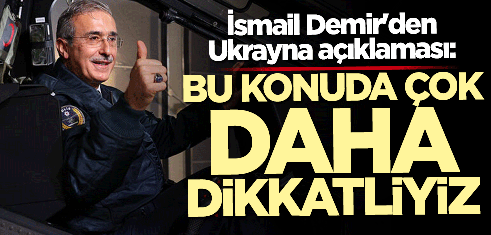 İsmail Demir: Ukrayna’ya silah satışında çok daha dikkatliyiz