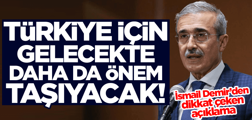 İsmail Demir'den dikkat çeken açıklama: Türkiye için gelecekte daha da önem taşıyacak!