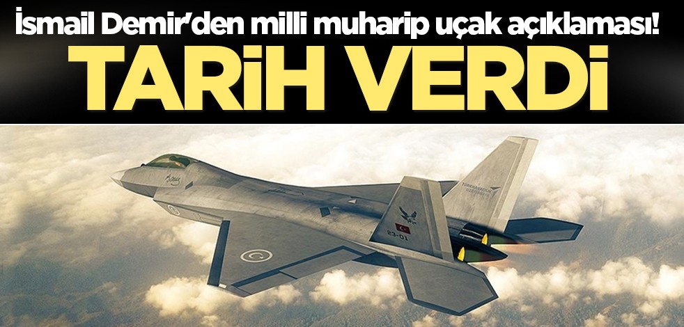 İsmail Demir'den milli muharip uçak açıklaması! Tarih verdi