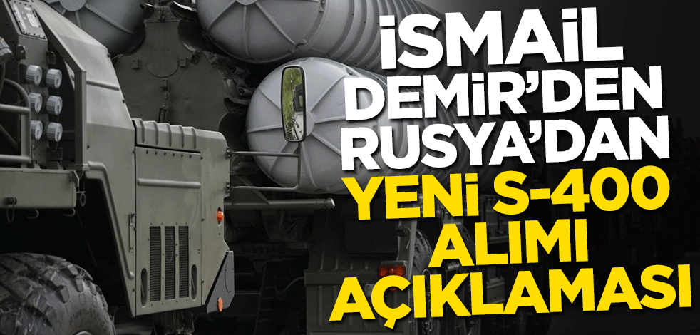 İsmail Demir'den Rusya'dan yeni S-400 alımı açıklaması
