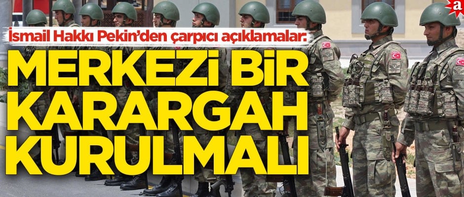 İsmail Hakkı Pekin Akit'e çarpıcı açıklamalarda bulundu: Merkezi bir karargah kurulmalıdır