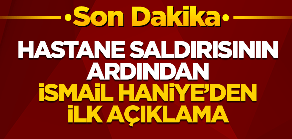 İsmail Haniye'den İsrail'in hastane saldırısına dair açıklama