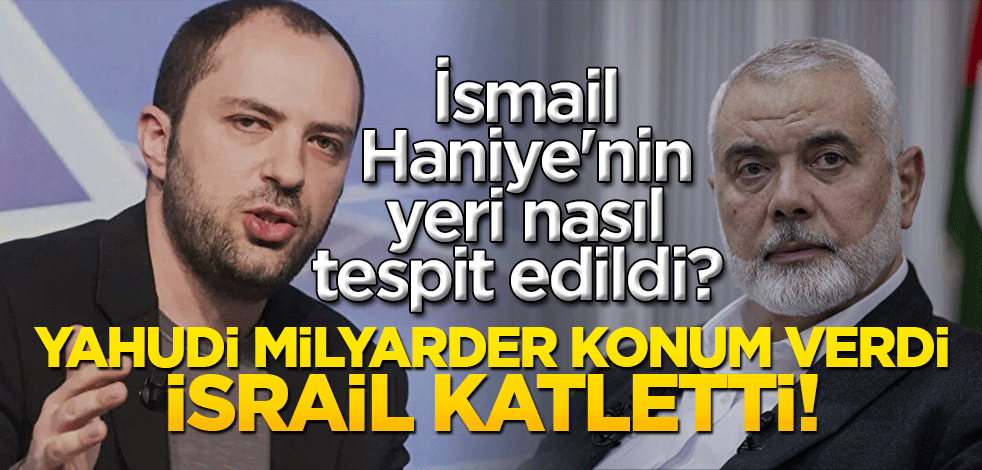 İsmail Haniye'nin yeri nasıl tespit edildi? Yahudi milyarder konum verdi İsrail katletti!