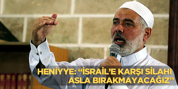 İsmail Heniyye: İşgale karşı silahı asla bırakmayacağız