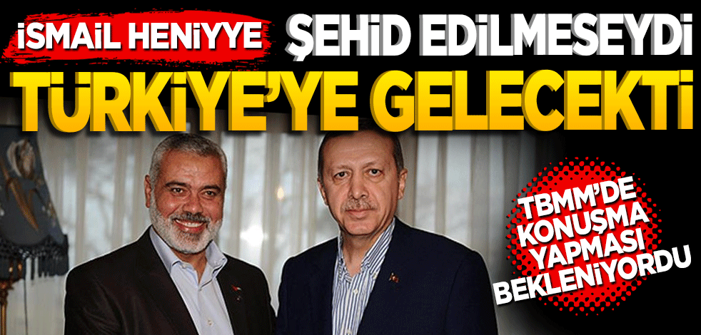 İsmail Haniye, Tahran ziyareti sonrası Türkiye’ye gelip Meclis’te konuşacaktı