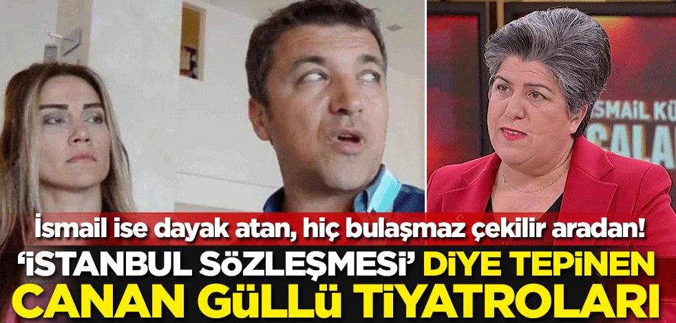 İsmail ise dayak atan, hiç bulaşmaz çekilir aradan! 'İstanbul Sözleşmesi' diye tepinen Canan Güllü tiyatroları