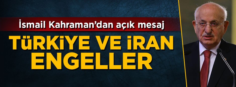 İsmail Kahraman: Türkiye ve İran engeller