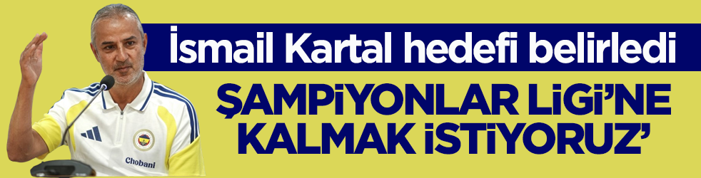 İsmail Kartal hedefi belirledi: Şampiyonlar Ligi’ne kalmak istiyoruz