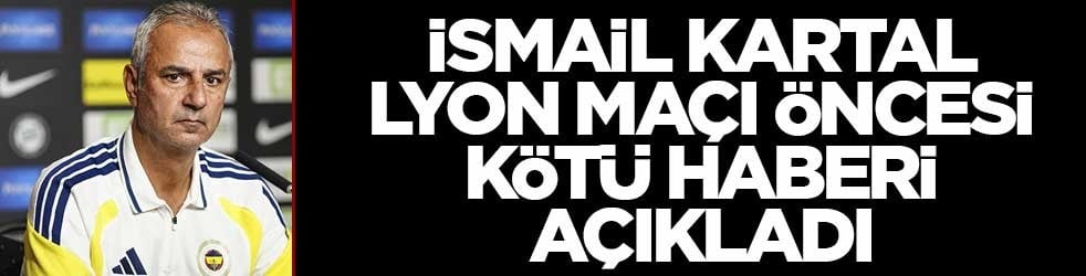 İsmail Kartal Lyon maçı öncesi kötü haberi açıkladı