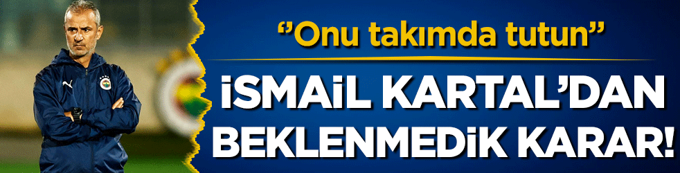 İsmail Kartal'dan beklenmedik karar: Onu takımda tutun!