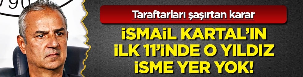 İsmail Kartal'ın 11'inde O isme yer yok: Yeni yıldız olarak ön plandaydı bir zamanlar...