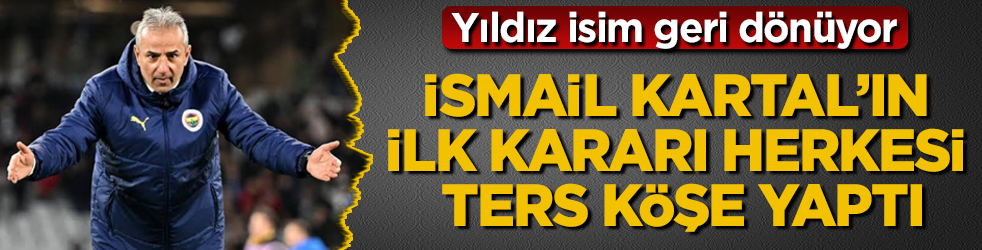 İsmail Kartal’ın ilk kararı herkesi ters köşe yaptı! Yıldız isim geri dönüyor
