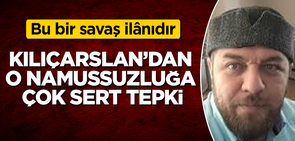 İsmail Kılıçarslan'dan o namussuzluğa çok sert tepki: Bu bir savaş ilânıdır