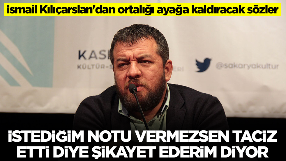 İsmail Kılıçarslan'dan ortalığı ayağa kaldıracak sözler: İstediğim notu vermezsen taciz etti diye şikayet ederim diyor