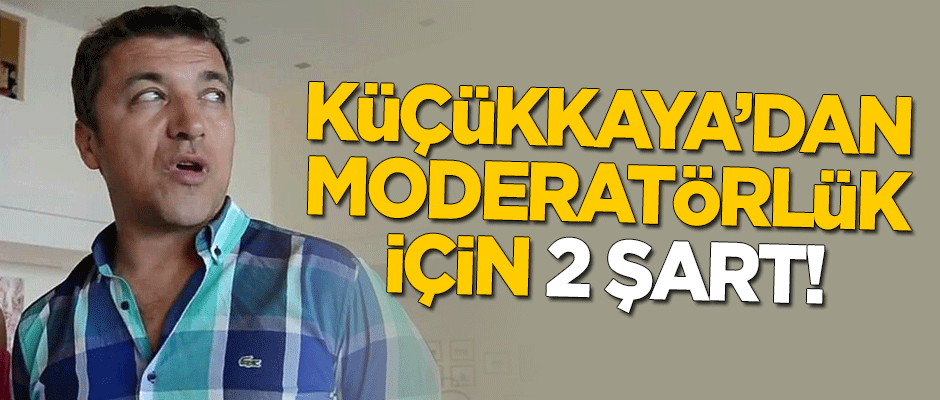 İsmail Küçükkaya'dan moderatörlük için 2 şart!