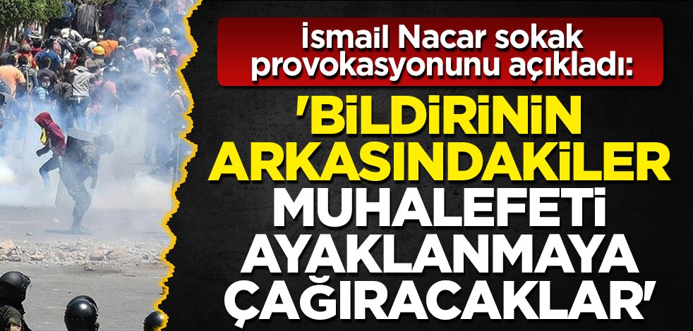 İsmail Nacar sokak provokasyonunu açıkladı: 'Halkı ayaklanmaya çağıracaklar'