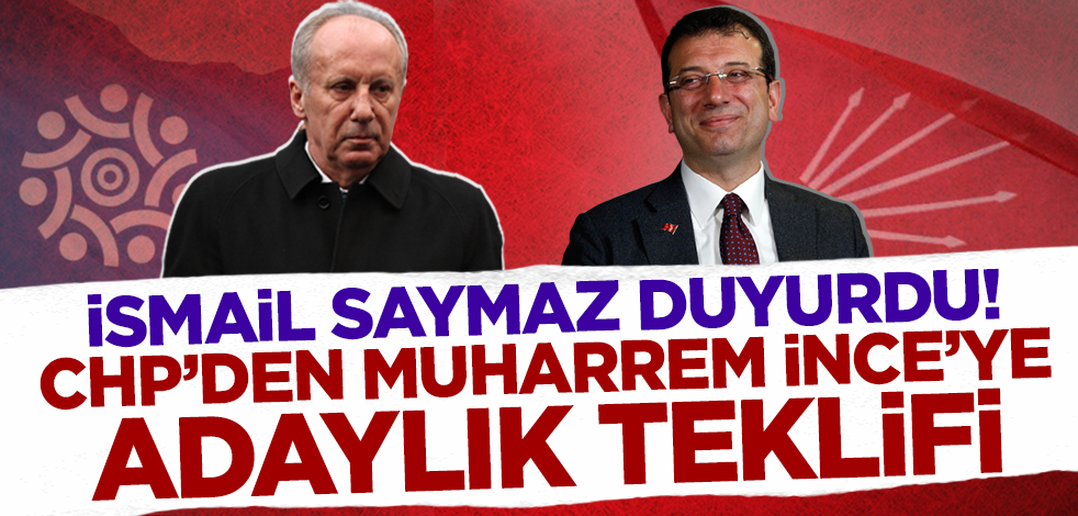İsmail Saymaz duyurdu! CHP'den Muharrem İnce'ye adaylık teklifi