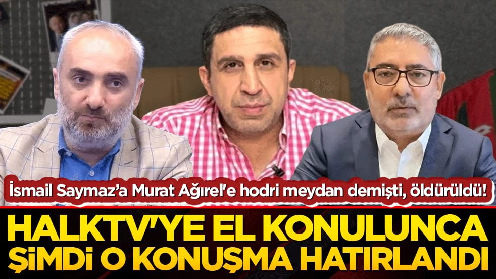 İsmail Saymaz’a Murat Ağırel'e hodri meydan demişti, öldürüldü! Halktv'ye el konulunca şimdi o konuşma hatırlandı