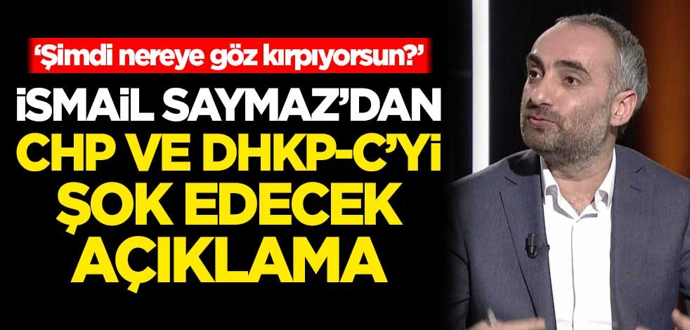 İsmail Saymaz'dan CHP ve DHKP-C'yi şok edecek açıklama