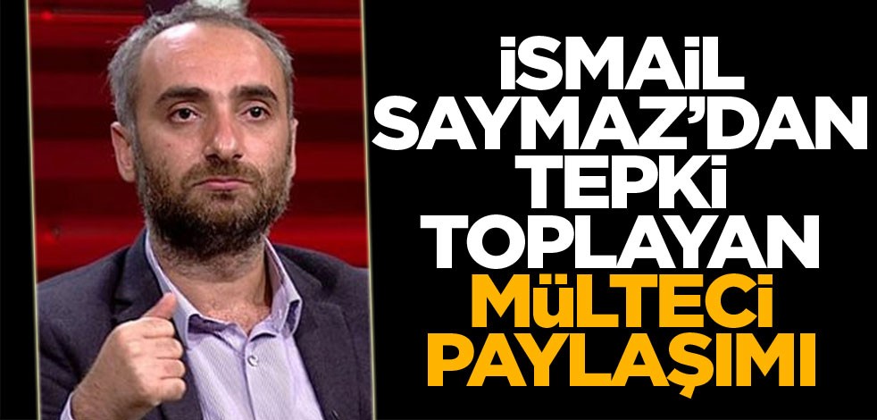 İsmail Saymaz'dan tepki toplayan mülteci paylaşımı!