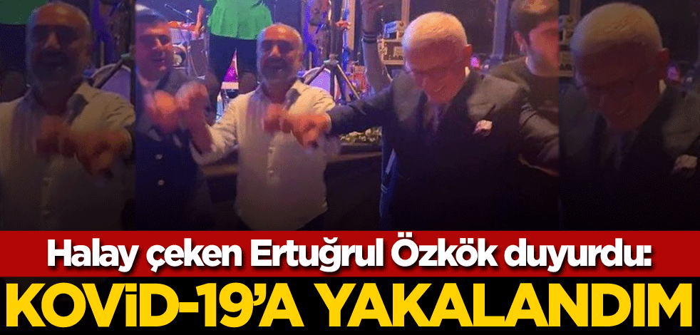 İsmail Saymaz'la halay çeken Ertuğrul Özkök duyurdu: Koronavirüse yakalandım