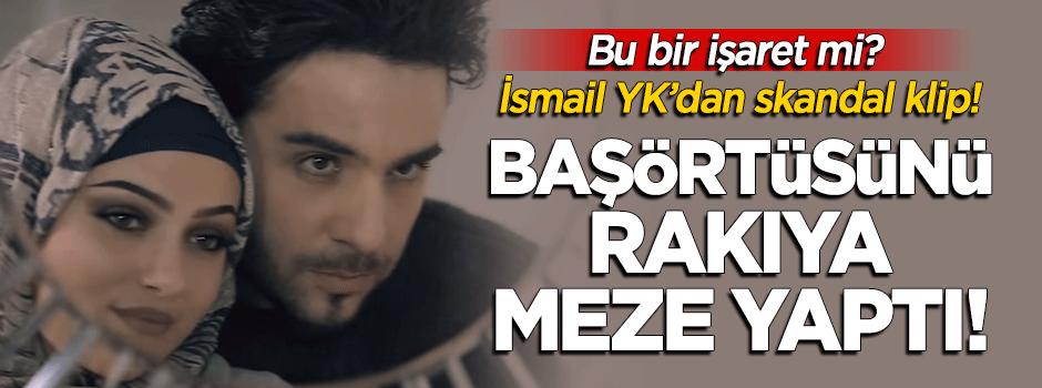 İsmail YK'dan skandal klip: Başörtüsünü rakıya meze yaptı!