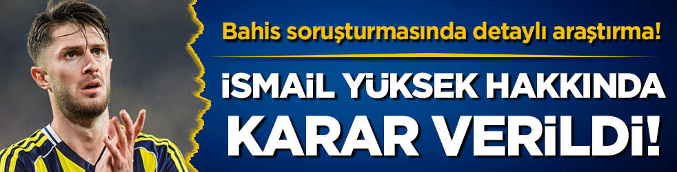 İsmail Yüksek hakkında karar çıktı! Bahis soruşturmasında detaylı araştırma!