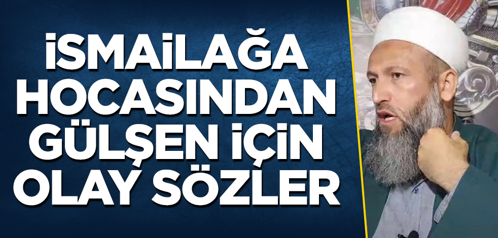 İsmailağa Cemaati hocasından Gülşen için olay sözler