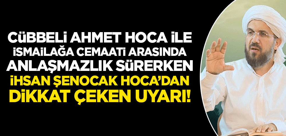 İsmailağa Cemaati ile Cübbeli Ahmet Hoca arasında anlaşmazlık sürerken İhsan Şenocak Hoca'dan dikkat çeken mesaj!
