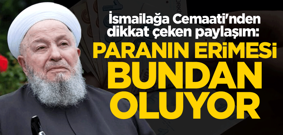 İsmailağa Cemaati'nden dikkat çeken paylaşım: Paranın erimesi bundan oluyor