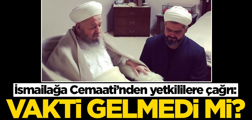 İsmailağa Cemaati’nden yetkililere çağrı: Vakti gelmedi mi?