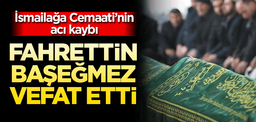 İsmailağa Cemaati'nin acı kaybı! Fahrettin Başeğmez vefat etti