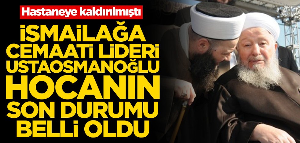 İsmailağa Cemaatinin Lideri Mahmut Ustaosmanoğlu hocanın son durumu belli oldu