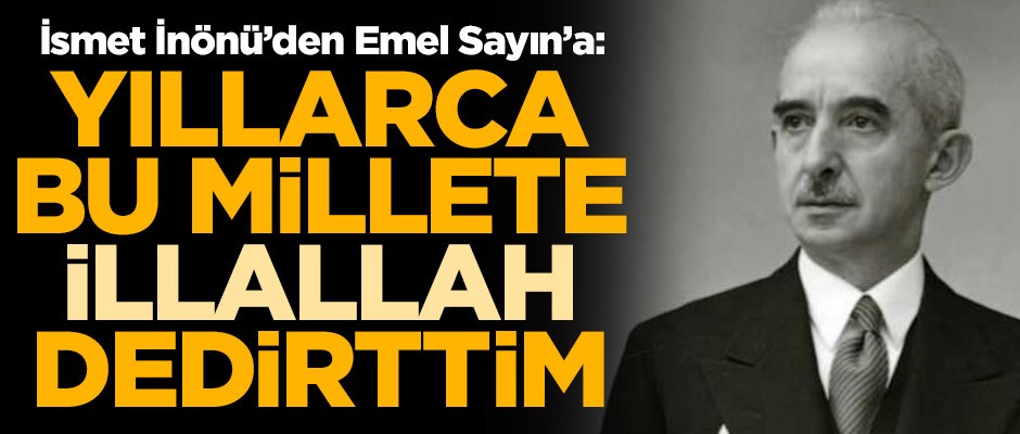 İsmet İnönü’den Emel Sayın’a: Yıllarca bu millete 'illallah' dedirttim