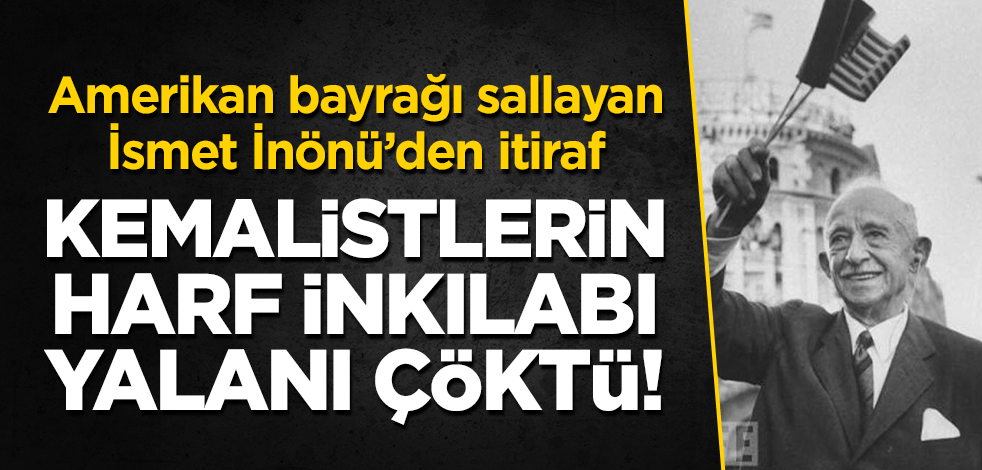 İsmet İnönü'den itiraf: Kemalistlerin Harf İnkılabı yalanı çöktü!