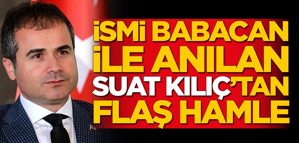 İsmi Ali Babacan ile anılan Suat Kılıç'tan flaş hamle