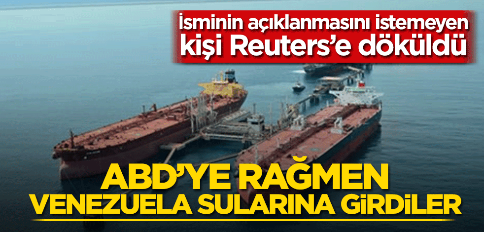 İsminin açıklanmasını istemeyen kişi Reuters'e döküldü! ABD’ye rağmen Venezuela sularına girdiler