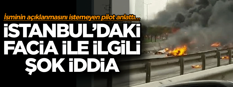 İsminin açıklanmasını istemeyen pilot anlattı… İstanbul’daki facia ile ilgili şok iddia
