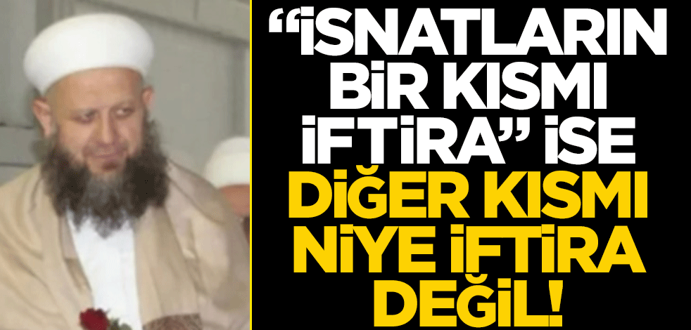 "İsnatların bir kısmı iftira" ise diğer kısmı niye iftira değil!