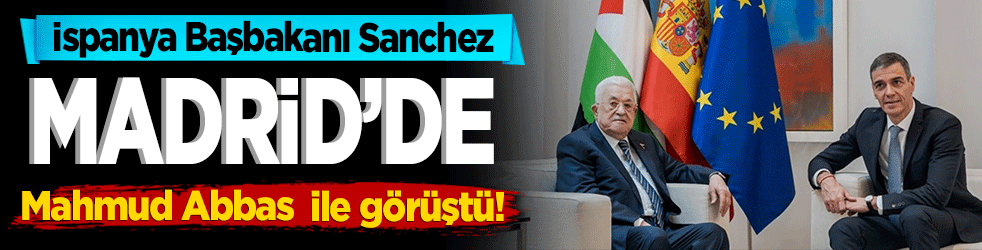 İspanya Başbakanı Sanchez Madrid'de Mahmud Abbas ile görüştü!