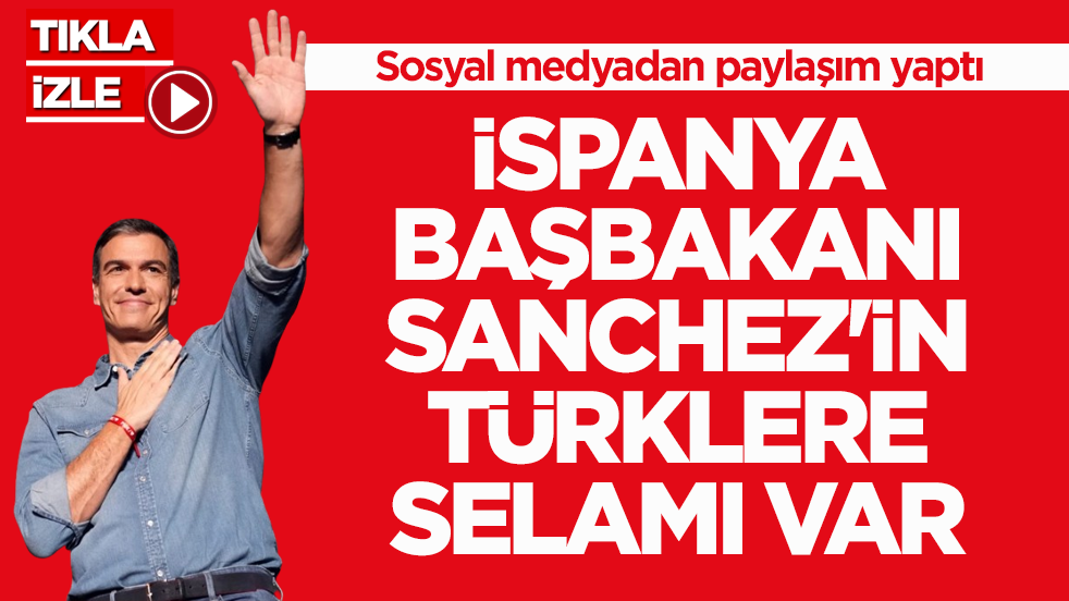 İspanya Başbakanı Sanchez'in Türklere selamı var