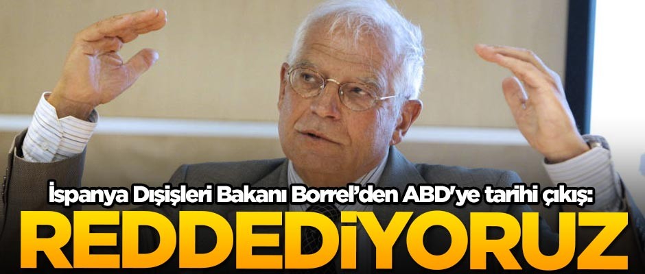 İspanya Dışişleri Bakanı Borrell'den ABD'ye tarihi çıkış: Reddediyoruz