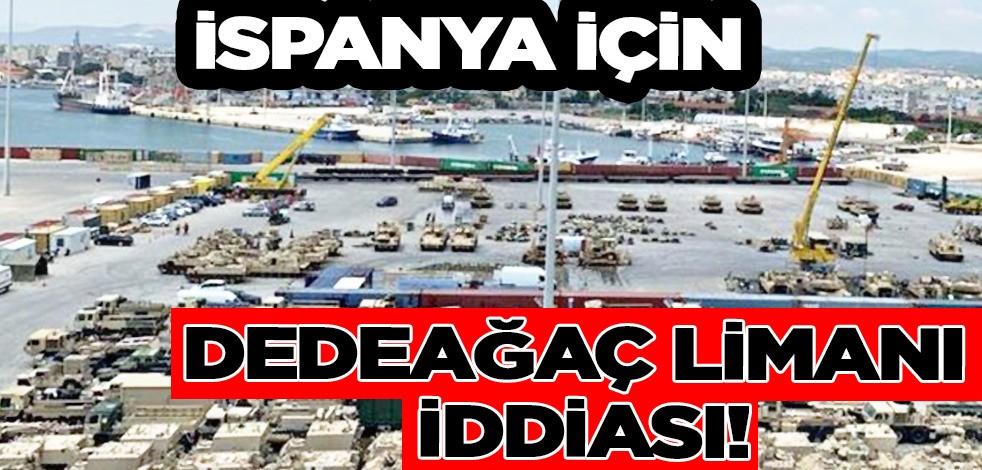 İspanya için Dedeağaç Limanı iddiası: Askeri sevkiyat...