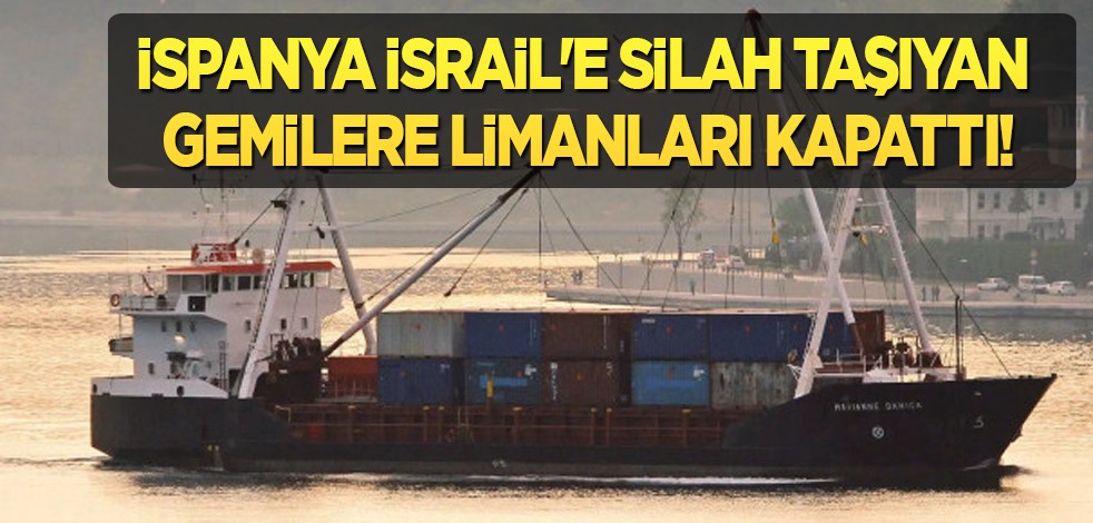İspanya, İsrail'e silah taşıyan gemilere limanları kapattı! Karar resmi olarak açıklandı... Kritik kararı