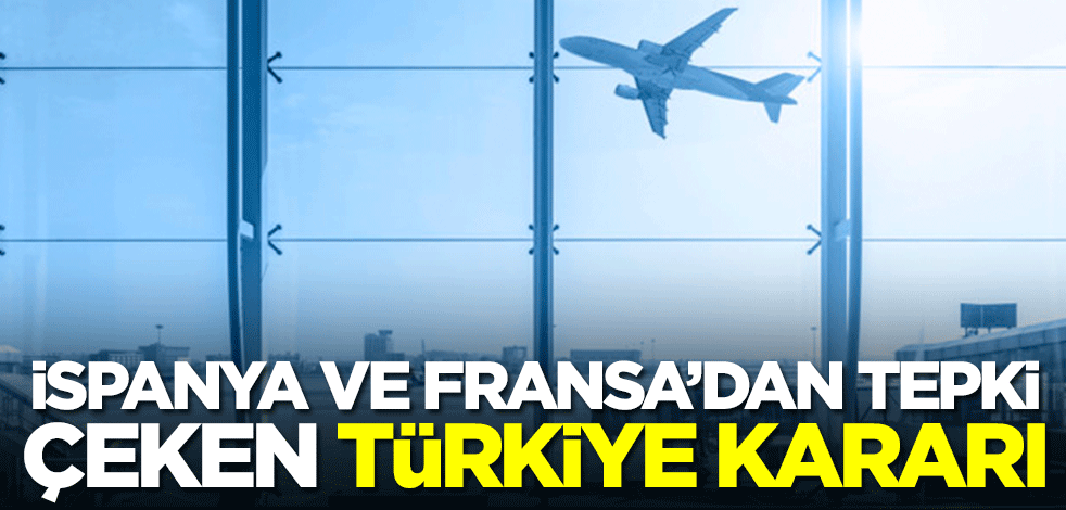 İspanya ve Fransa'dan tepki çeken Türkiye kararı