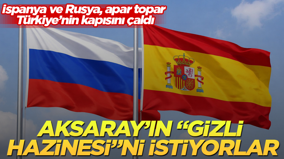 İspanya ve Rusya, apar topar Türkiye’nin kapısını çaldı: Aksaray’ın "gizli hazinesi"ni istiyorlar
