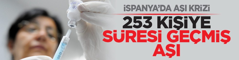 İspanya’da aşı krizi: 253 kişiye süresi geçmiş aşı