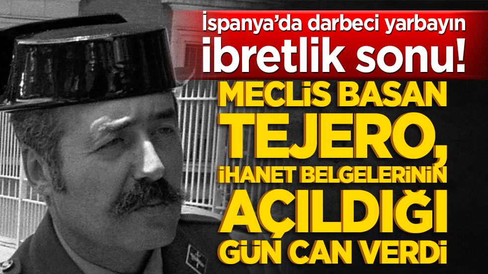 İspanya’da darbeci yarbayın ibretlik sonu! Meclis basan Tejero, ihanet belgelerinin açıldığı gün can verdi!