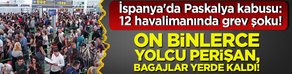 İspanya'da Paskalya kabusu: 12 havalimanında grev şoku! On binlerce yolcu perişan, bagajlar yerde kaldı!
