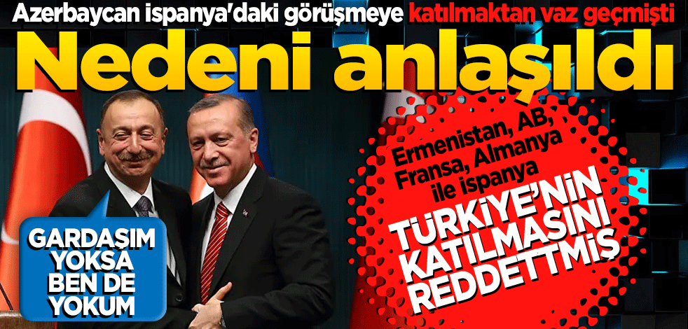 İspanya'da yapılacak görüşmeye katılmayı reddetmişti! Nedeni anlaşıldı Türkiye yoksa biz de yokuz